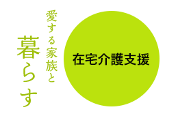 愛する家族と暮らす「在宅介護支援」